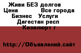 Живи БЕЗ долгов ! › Цена ­ 1 000 - Все города Бизнес » Услуги   . Дагестан респ.,Кизилюрт г.